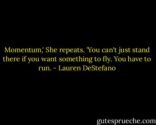 Momentum,' She repeats. 'You can't just stand there if you want something to fly. You have to run. - Lauren DeStefano