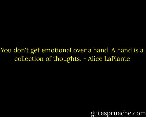 You don't get emotional over a hand. A hand is a collection of thoughts. - Alice LaPlante