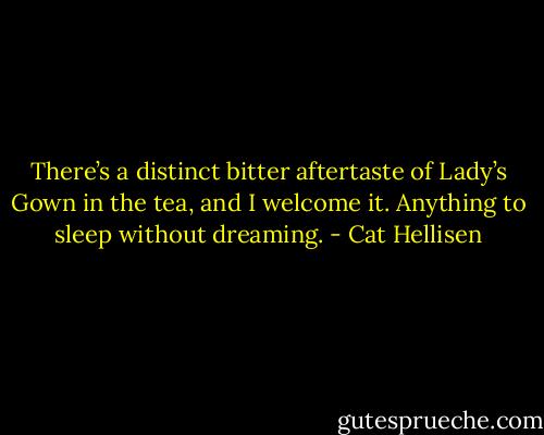 There’s a distinct bitter aftertaste of Lady’s Gown in the tea, and I welcome it. Anything to sleep without dreaming. - Cat Hellisen