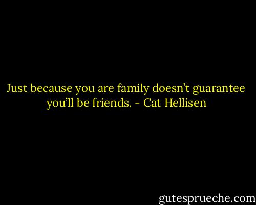 Just because you are family doesn’t guarantee you’ll be friends. - Cat Hellisen