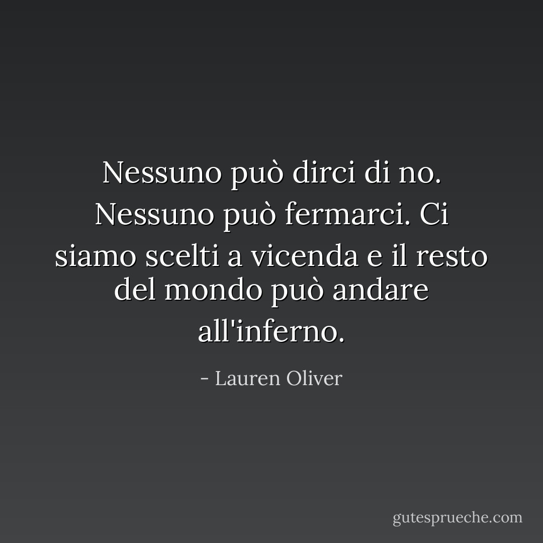 Nessuno può dirci di no. Nessuno può fermarci. Ci siamo scelti a vicenda e il resto del mondo può andare all'inferno. - Lauren Oliver