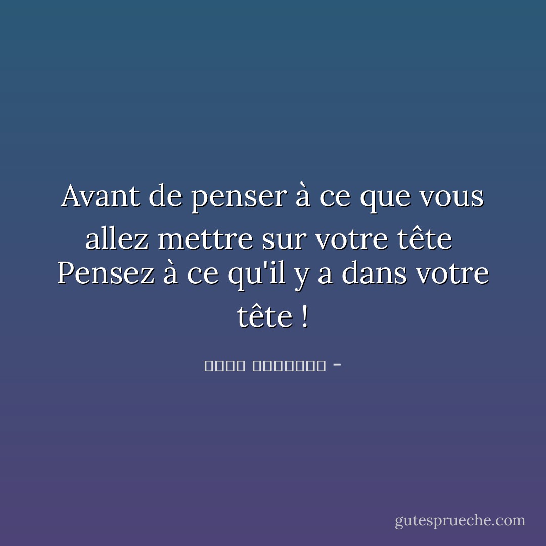 Avant de penser à ce que vous allez mettre sur votre tête<br /><br />Pensez à ce qu'il y a dans votre tête ! - محمد الرطيان