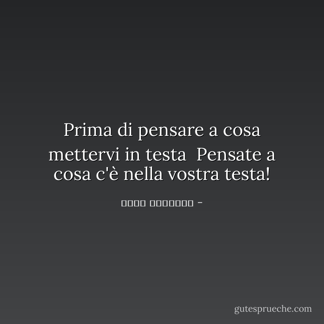 Prima di pensare a cosa mettervi in testa<br /><br />Pensate a cosa c'è nella vostra testa! - محمد الرطيان