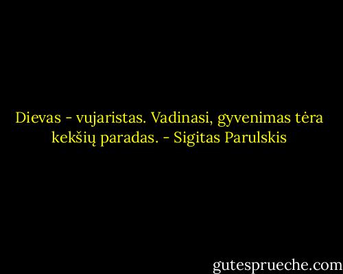 Dievas - vujaristas. Vadinasi, gyvenimas tėra kekšių paradas. - Sigitas Parulskis