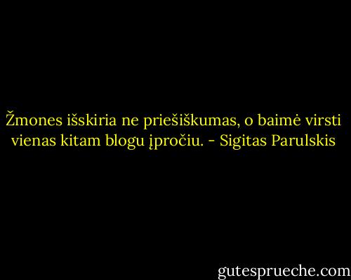 Žmones išskiria ne priešiškumas, o baimė virsti vienas kitam blogu įpročiu. - Sigitas Parulskis