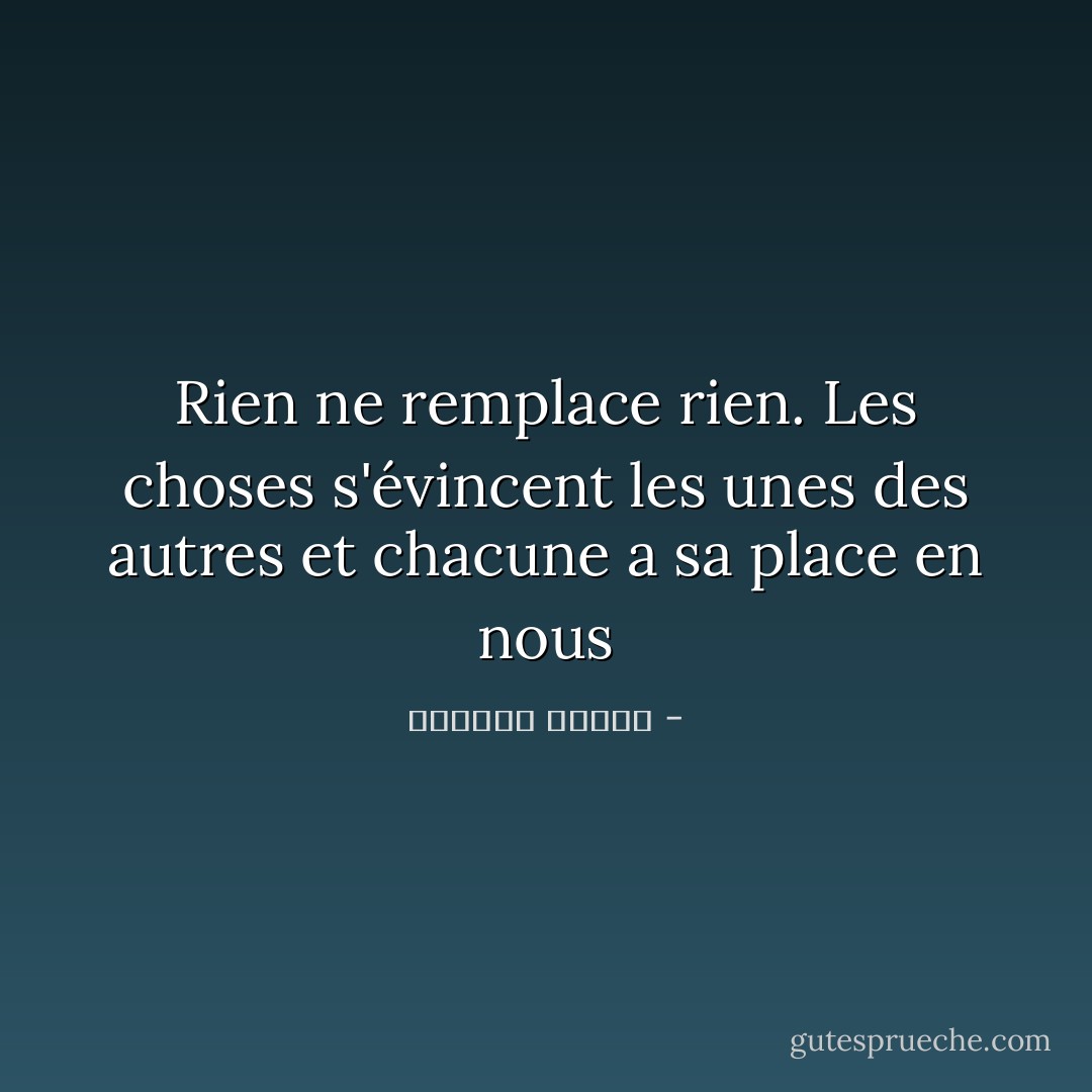 Rien ne remplace rien. Les choses s'évincent les unes des autres et chacune a sa place en nous - واسيني الأعرج