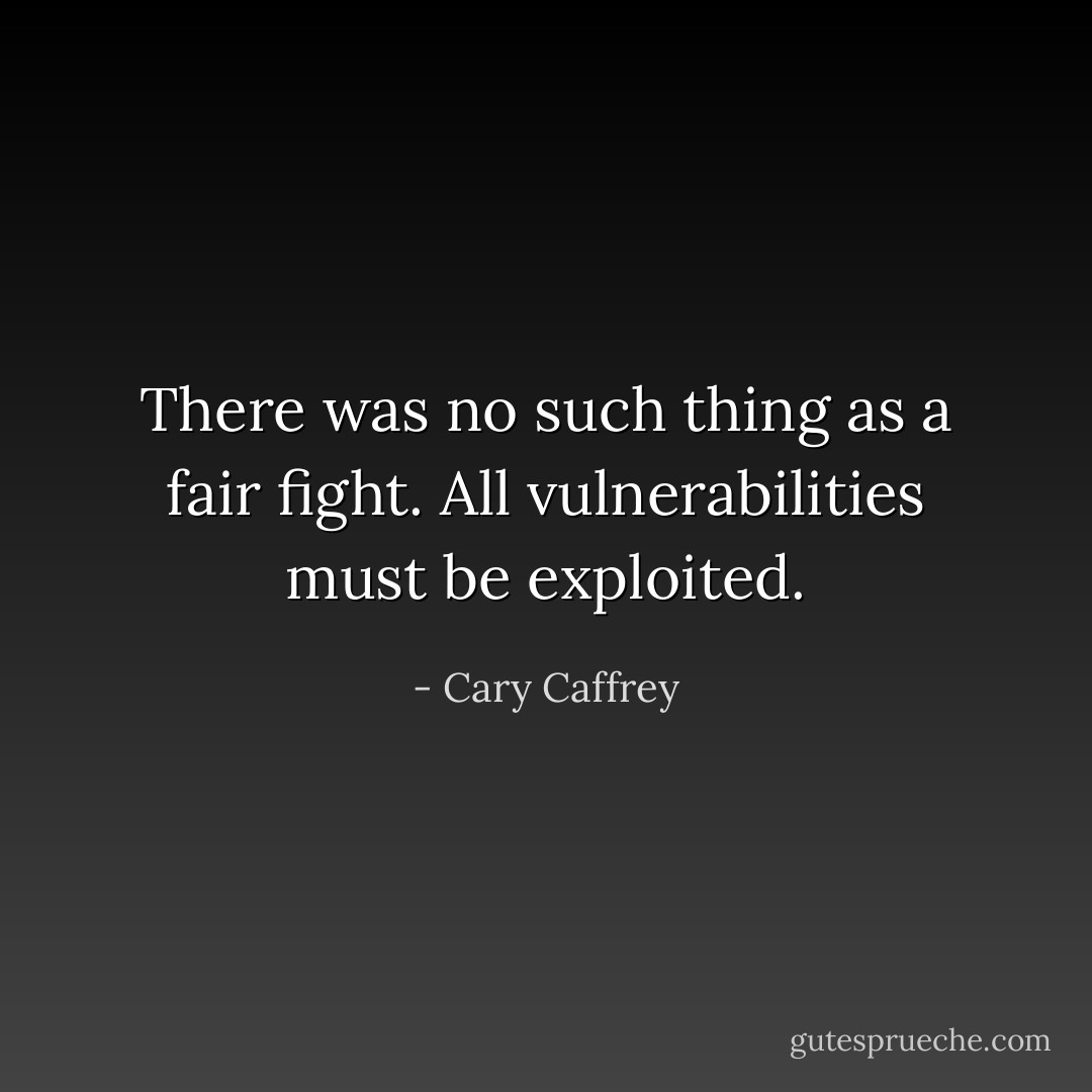 There was no such thing as a fair fight. All vulnerabilities must be exploited. - Cary Caffrey