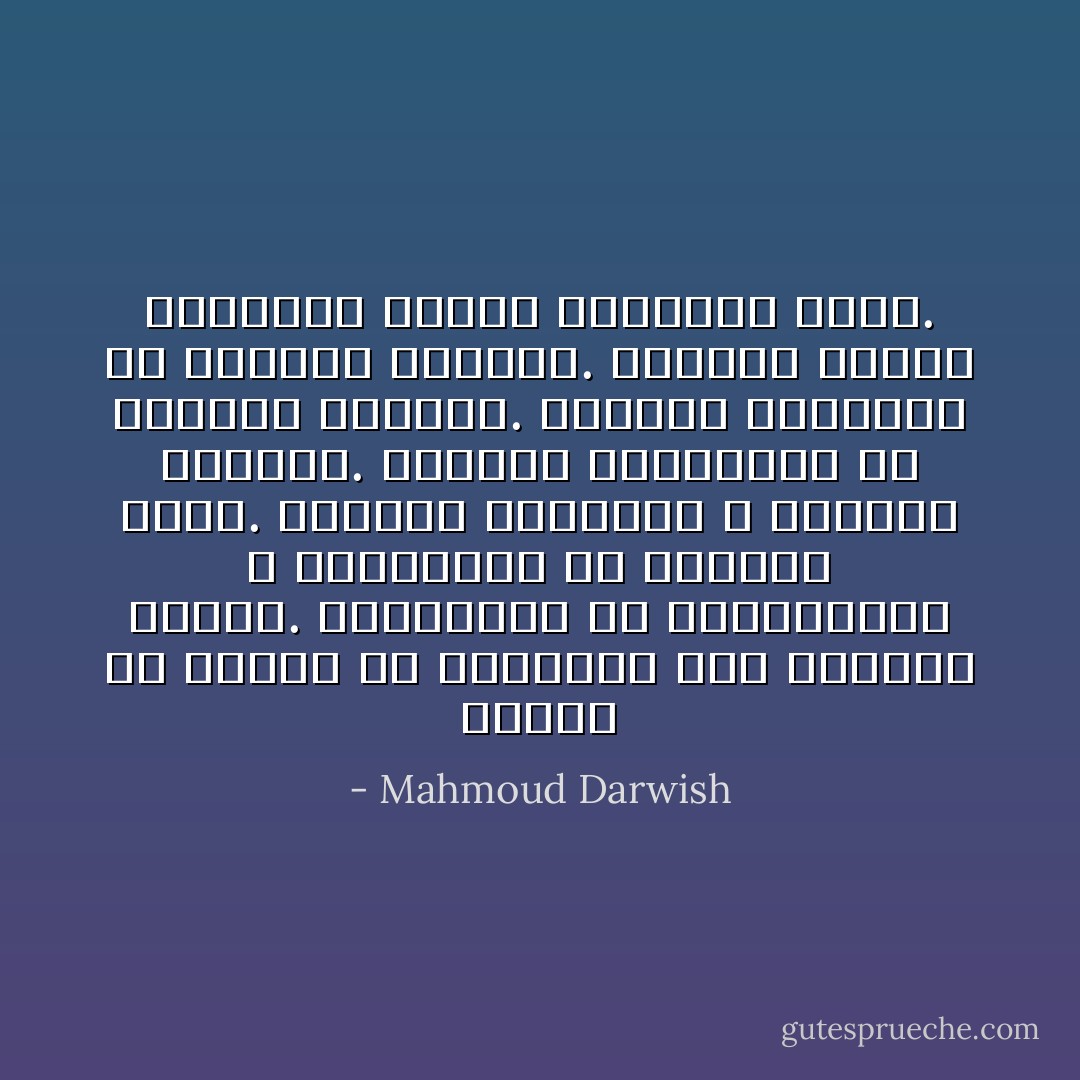 أتمنى لكِ اليأس يا حبيبتي؛ لكي تصيرين مبدعة. اليائسون هم المبدعون، لا تنتظريني ولا تنتظري أحدًا. انتظري الفكرة، لا تنتظري المفكّر. انتظري القصيدة، ولا تنتظري الشاعر. انتظري الثورة، ولا تنتظري الثائر. المفكّر يخطئ، والشاعر يكذب، والثائر يتعب. - Mahmoud Darwish