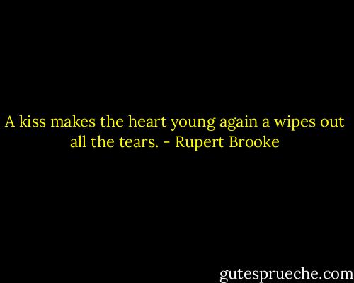 A kiss makes the heart young again a wipes out all the tears. - Rupert Brooke