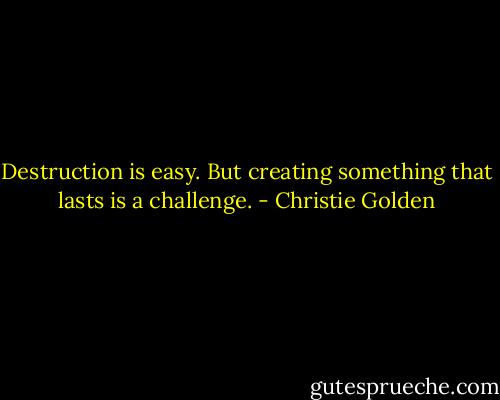 Destruction is easy. But creating something that lasts is a challenge. - Christie Golden