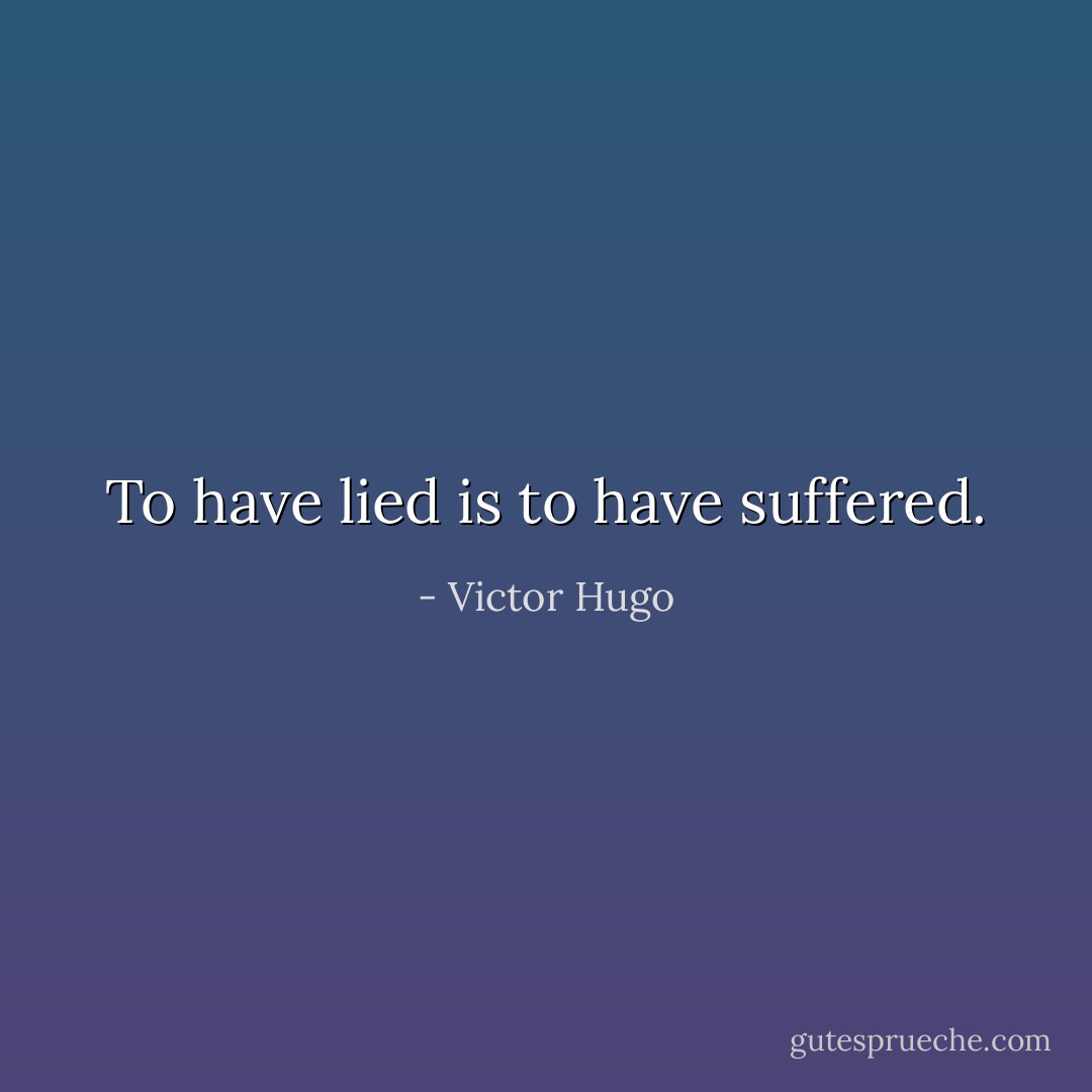 To have lied is to have suffered. - Victor Hugo
