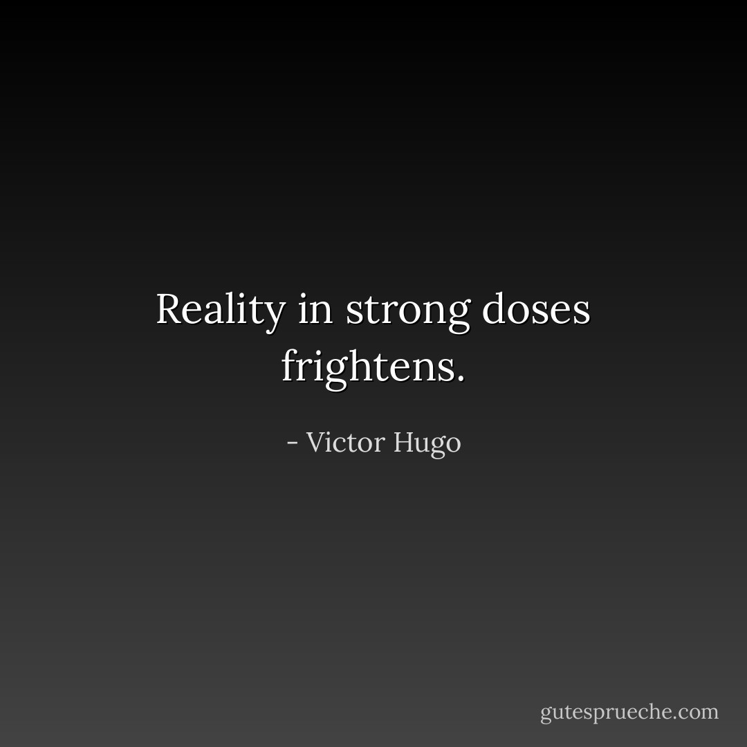 Reality in strong doses frightens. - Victor Hugo