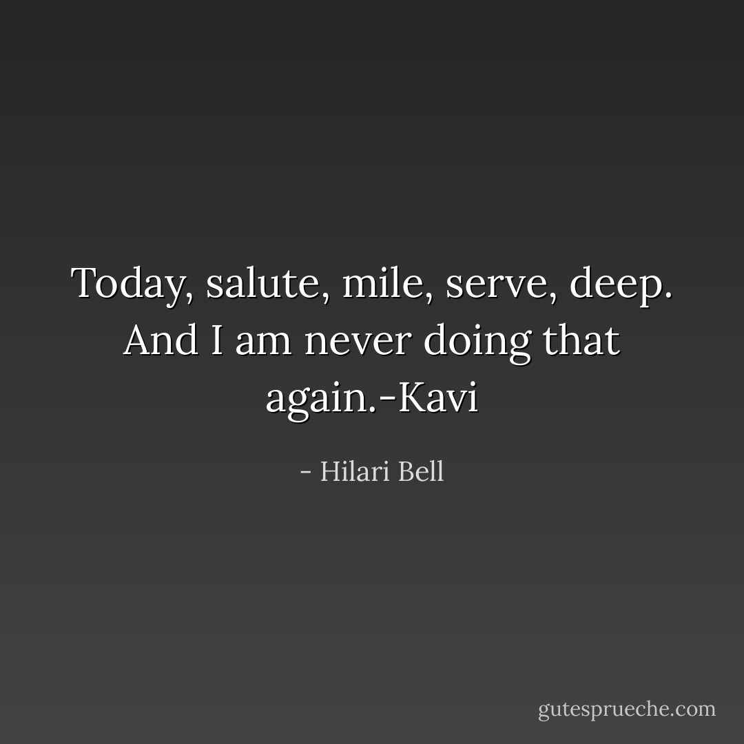 Today, salute, mile, serve, deep. And I am never doing that again.-Kavi - Hilari Bell
