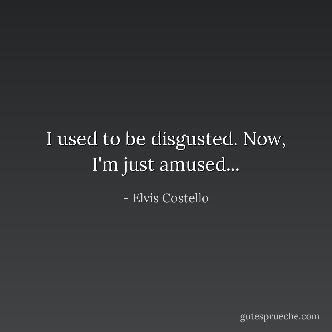 I used to be disgusted. Now, I'm just amused... - Elvis Costello
