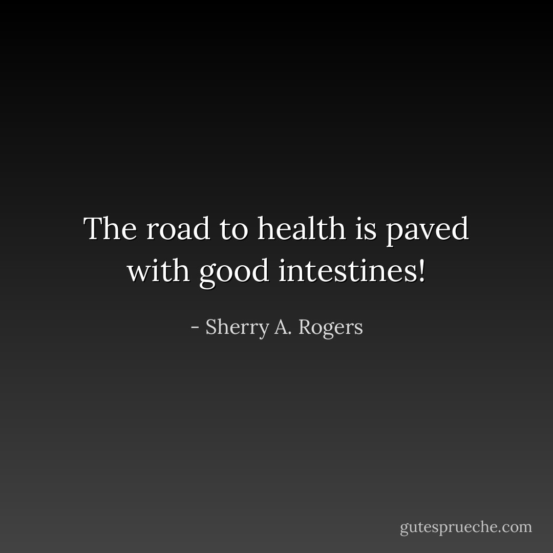 The road to health is paved with good intestines! - Sherry A. Rogers