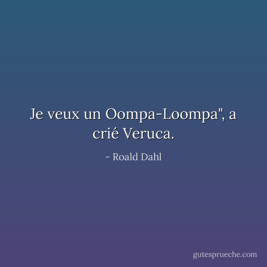 Je veux un Oompa-Loompa", a crié Veruca. - Roald Dahl