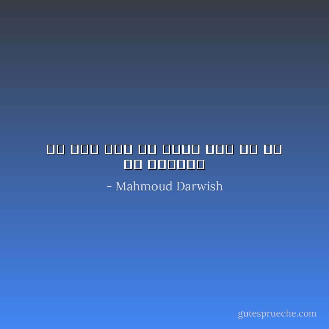 لن يغيرنى أى شئ، كما لم أغير أنا أى شئ - Mahmoud Darwish