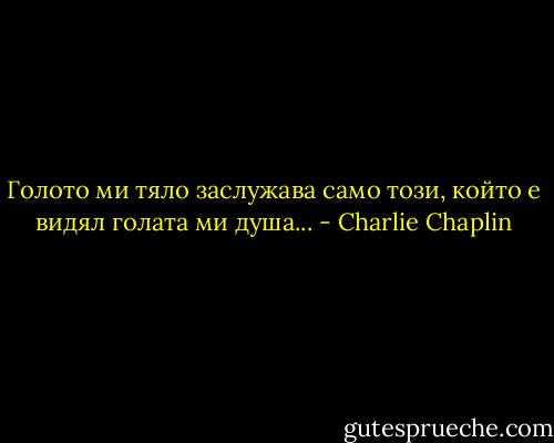 Голото ми тяло заслужава само този, който е видял голата ми душа... - Charlie Chaplin