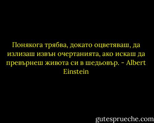 Понякога трябва, докато оцветяваш, да излизаш извън очертанията,<br />ако искаш да превърнеш живота си в шедьовър. - Albert Einstein