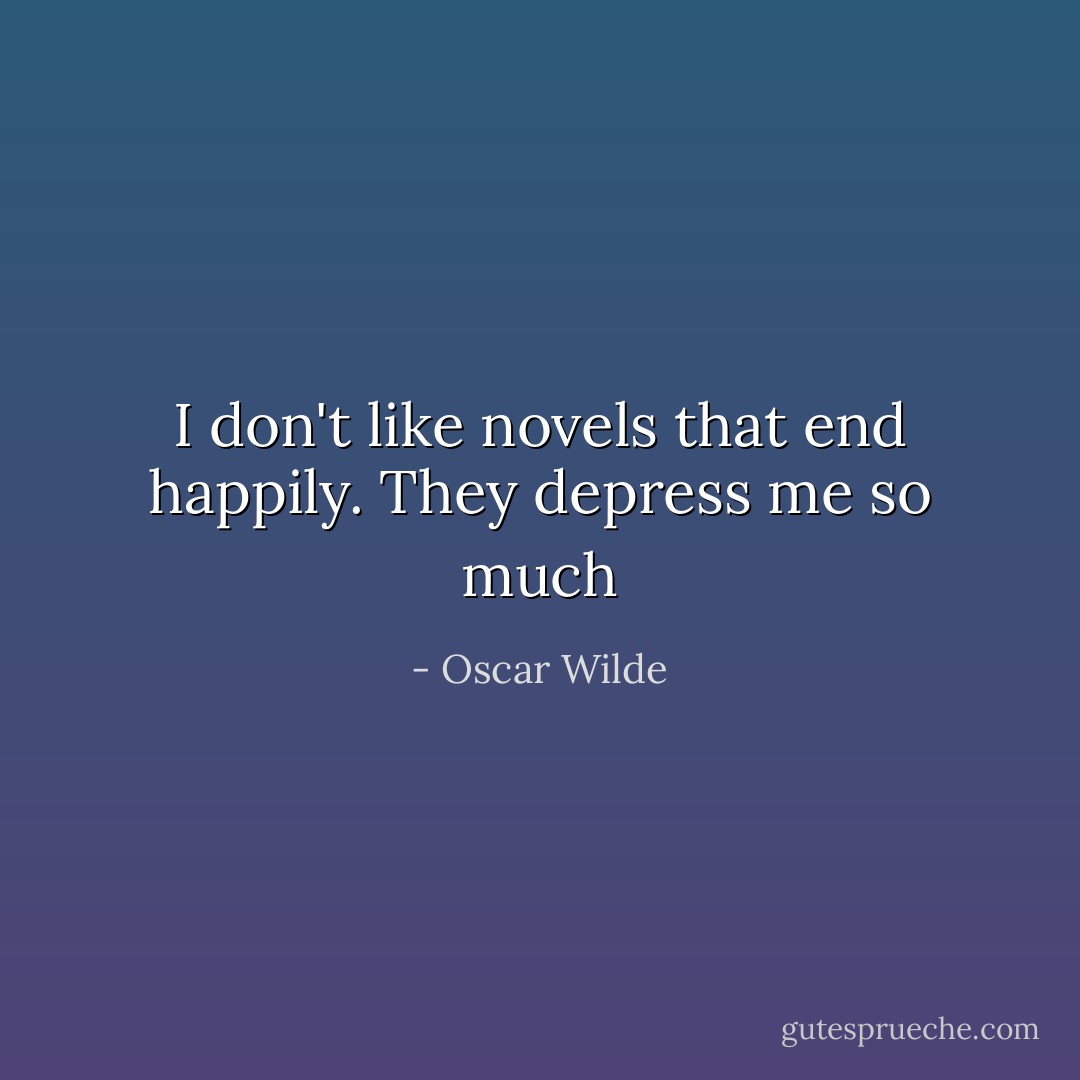 I don't like novels that end happily. They depress me so much - Oscar Wilde