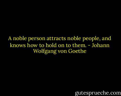 A noble person attracts noble people, and knows how to hold on to them. - Johann Wolfgang von Goethe