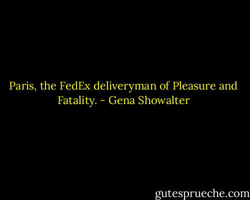 Paris, the FedEx deliveryman of Pleasure and Fatality. - Gena Showalter