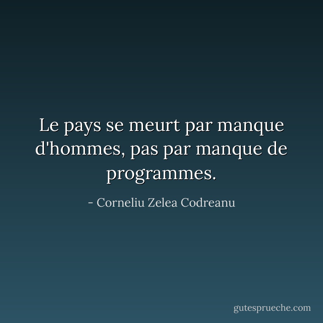 Le pays se meurt par manque d'hommes, pas par manque de programmes. - Corneliu Zelea Codreanu