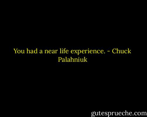 You had a near life experience. - Chuck Palahniuk
