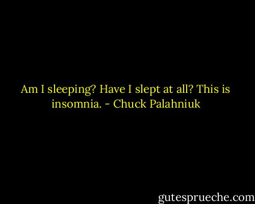Am I sleeping? Have I slept at all? This is insomnia. - Chuck Palahniuk