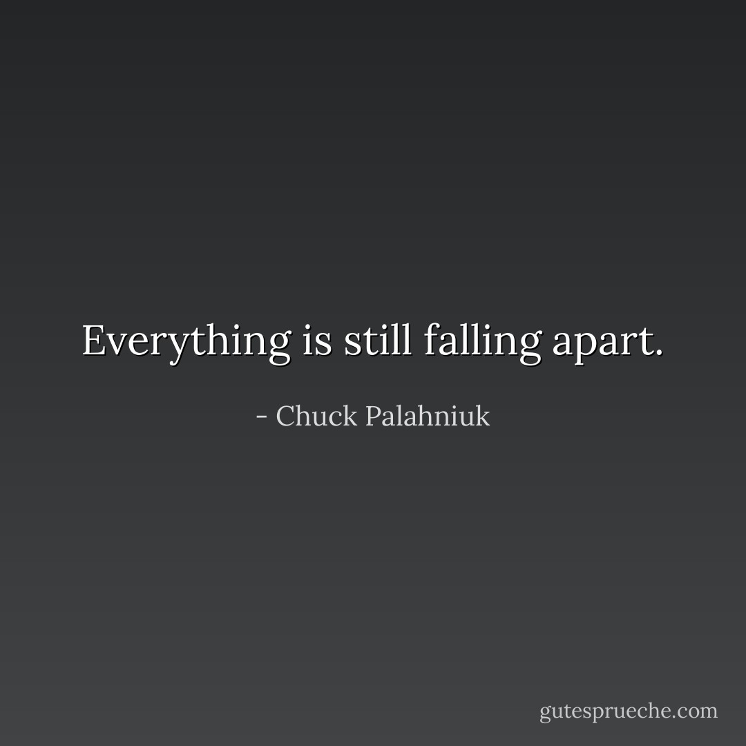 Everything is still falling apart. - Chuck Palahniuk
