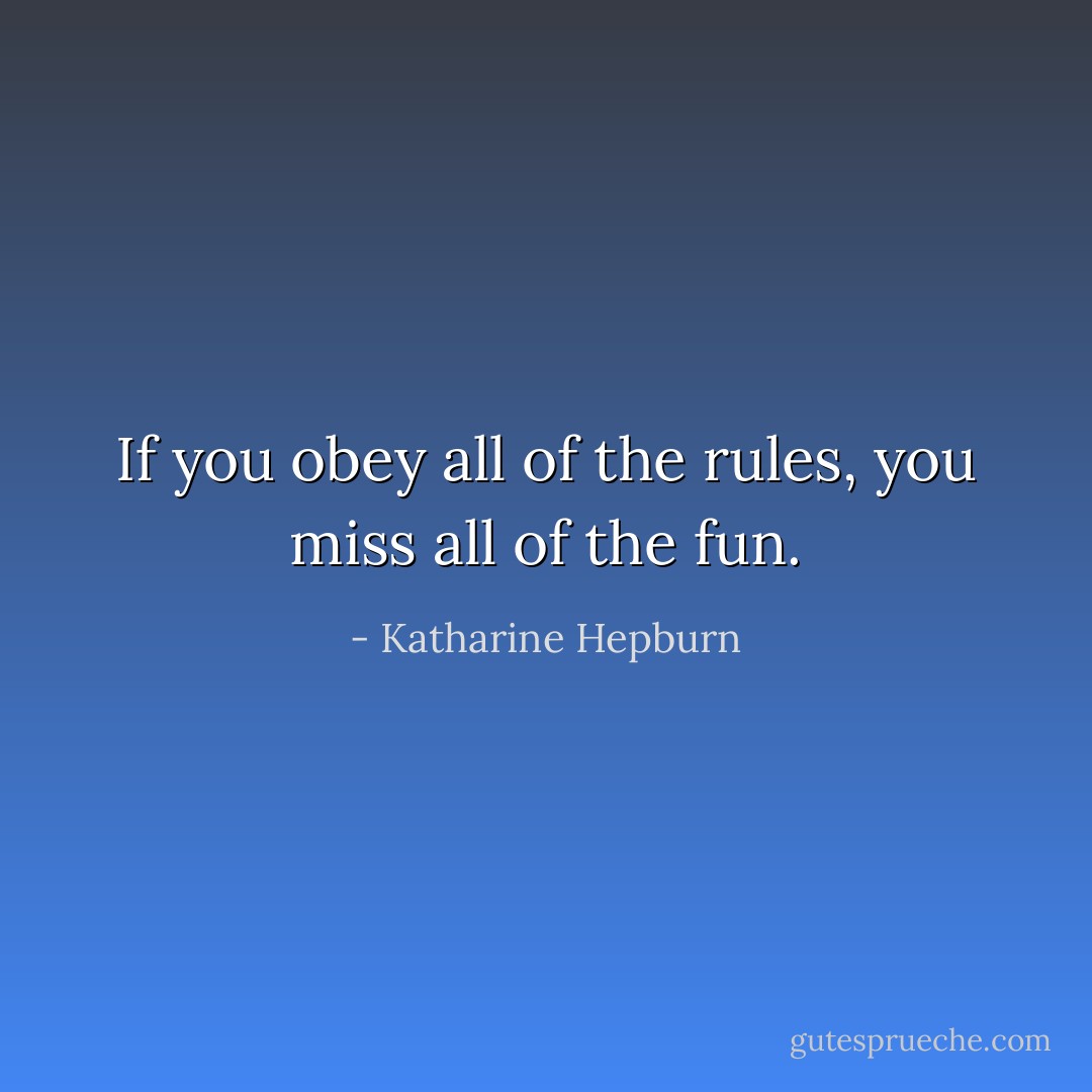 If you obey all of the rules, you miss all of the fun. - Katharine Hepburn