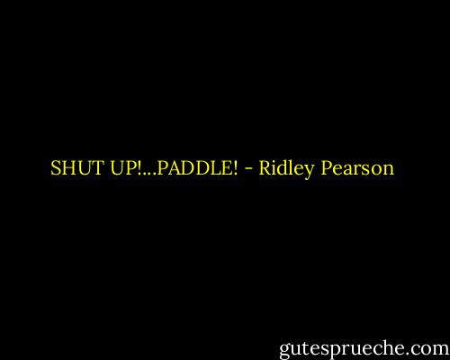 SHUT UP!...PADDLE! - Ridley Pearson