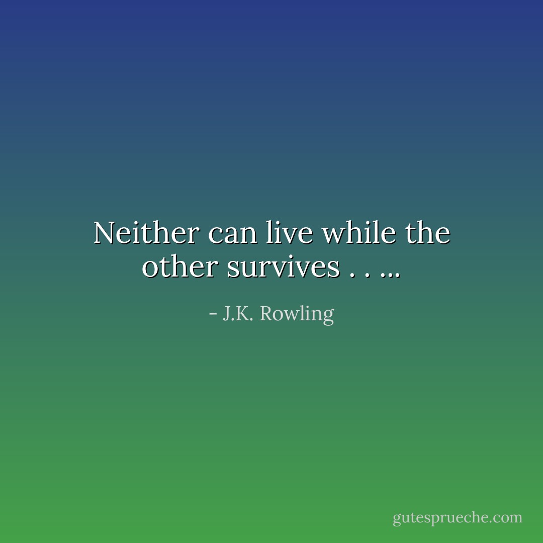 Neither can live while the other survives . . ... - J.K. Rowling