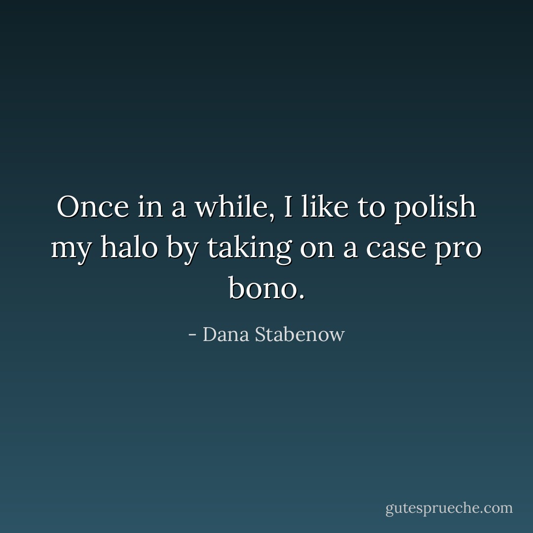 Once in a while, I like to polish my halo by taking on a case pro bono. - Dana Stabenow
