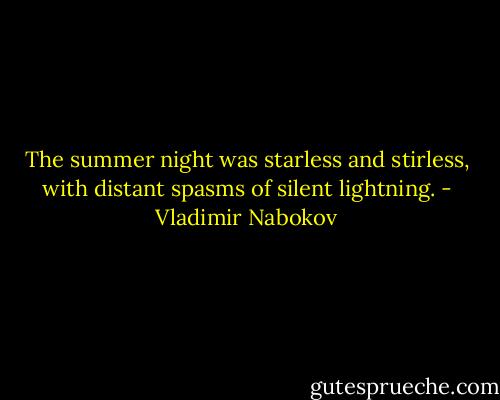 The summer night was starless and stirless, with distant spasms of silent lightning. - Vladimir Nabokov