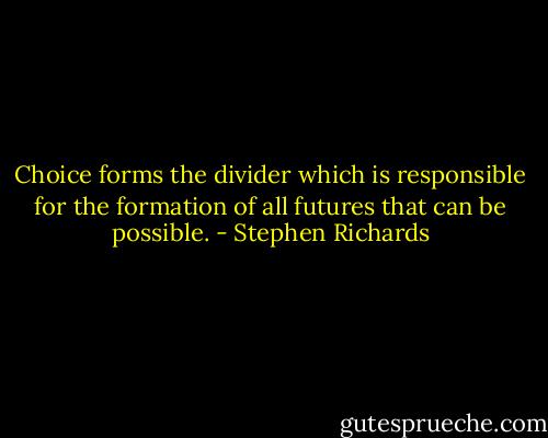 Choice forms the divider which is responsible for the formation of all futures that can be possible. - Stephen Richards
