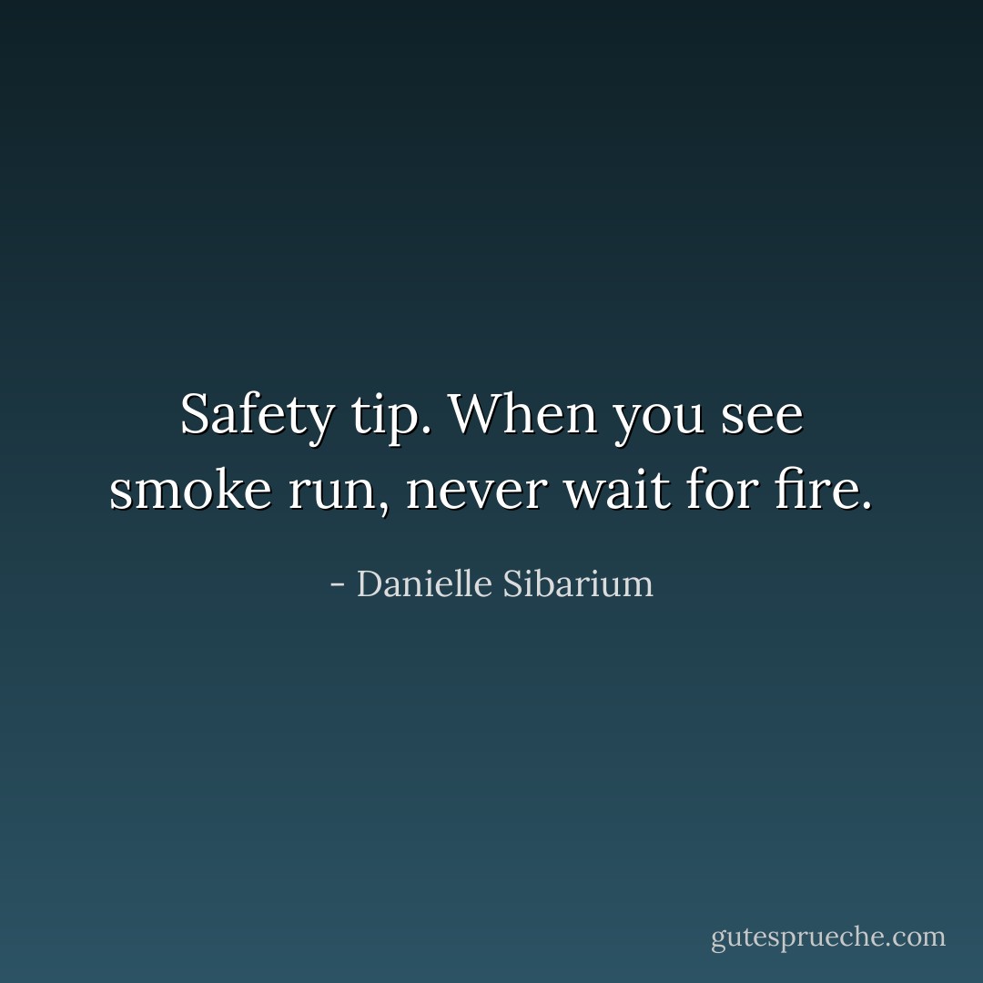 Safety tip. When you see smoke run, never wait for fire. - Danielle Sibarium