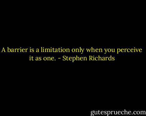 A barrier is a limitation only when you perceive it as one. - Stephen Richards