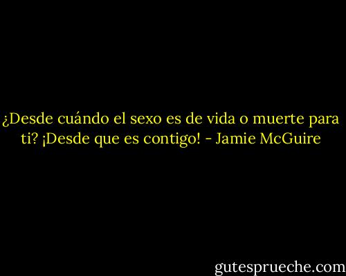 ¿Desde cuándo el sexo es de vida o muerte para ti?<br />¡Desde que es contigo! - Jamie McGuire