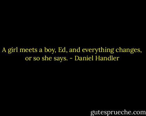 A girl meets a boy, Ed, and everything changes, or so she says. - Daniel Handler