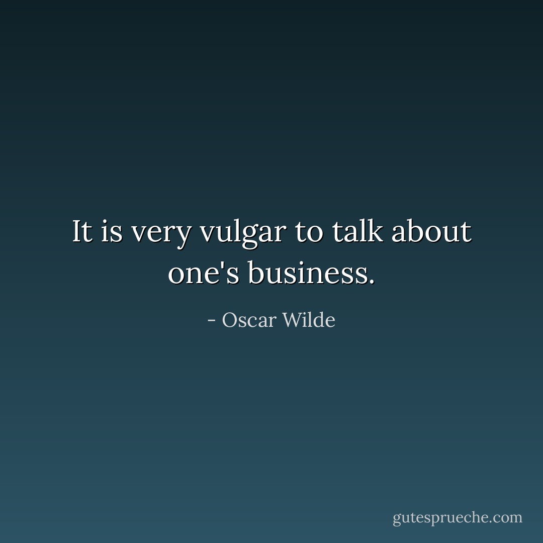 It is very vulgar to talk about one's business. - Oscar Wilde