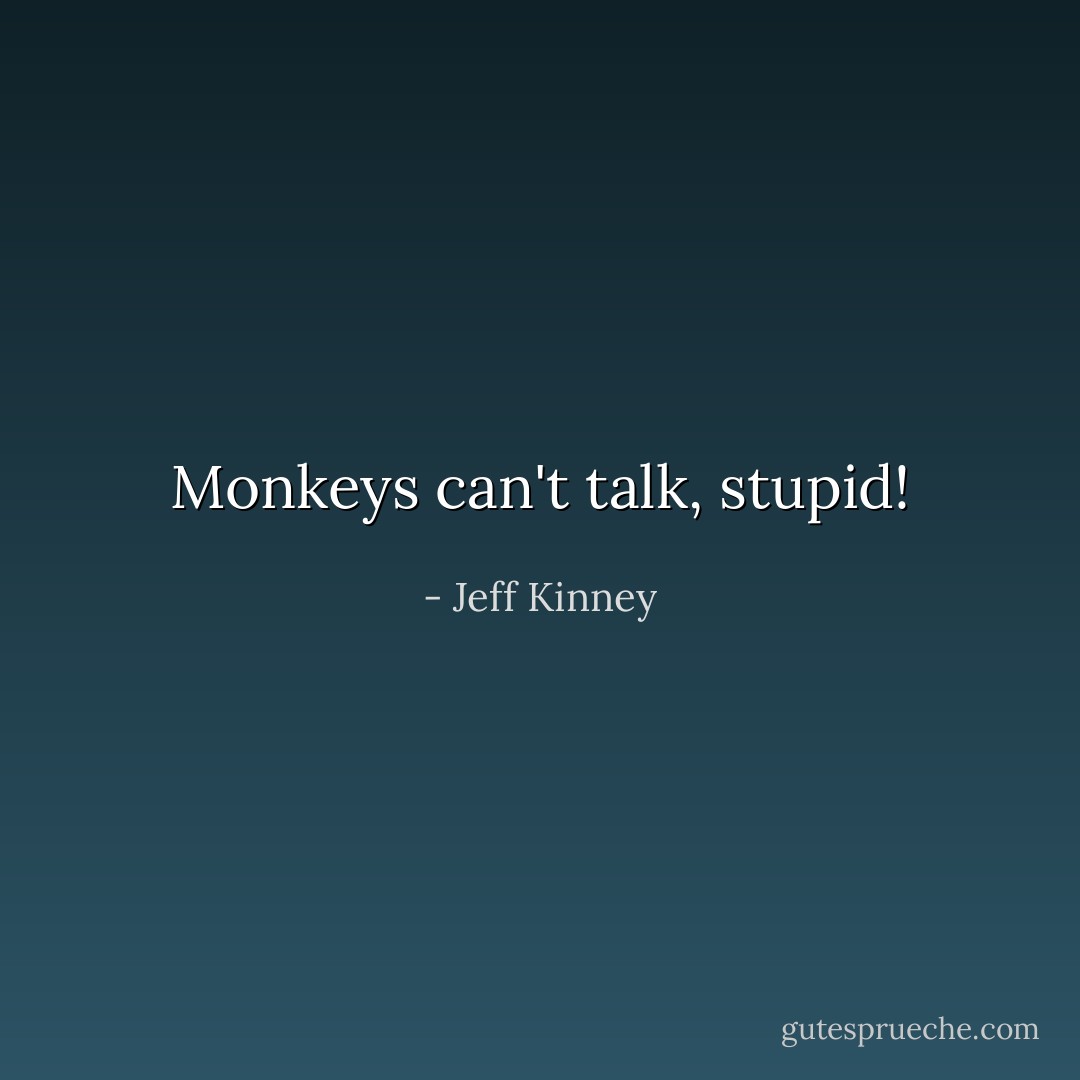 Monkeys can't talk, stupid! - Jeff Kinney