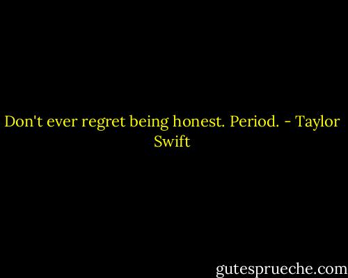 Don't ever regret being honest. Period. - Taylor Swift