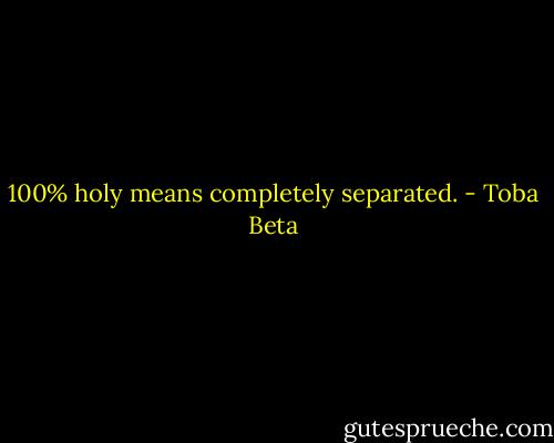 100% holy means completely separated. - Toba Beta
