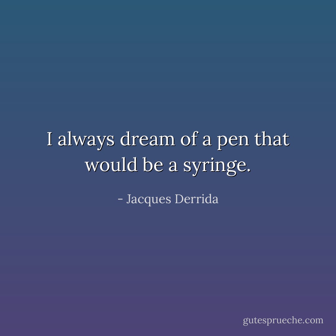 I always dream of a pen that would be a syringe. - Jacques Derrida
