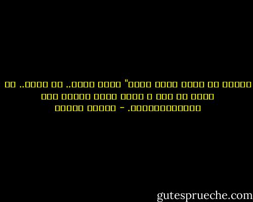 ورأيت أن الحب يقتل بعضه"<br />فنظل نعشق.. ثم نحزن.. ثم ننسى ما مضى<br />و نعود نعشق مثلما كنا ليسحقناالجوى. - فاروق جويدة