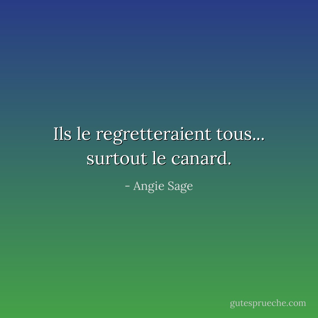 Ils le regretteraient tous... surtout le canard. - Angie Sage