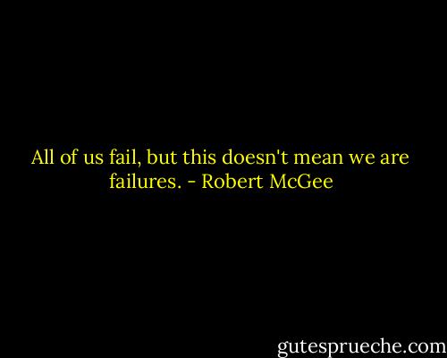 All of us fail, but this doesn't mean we are failures. - Robert McGee