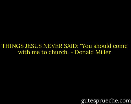 THINGS JESUS NEVER SAID: "You should come with me to church. - Donald Miller