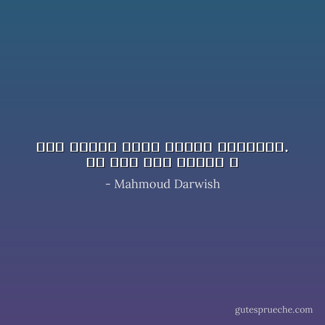 لم يَمُتْ أَحَدٌ تماماً ، تلك أَرواحٌ تغيِّر شَكْلَها ومُقَامَها. - Mahmoud Darwish